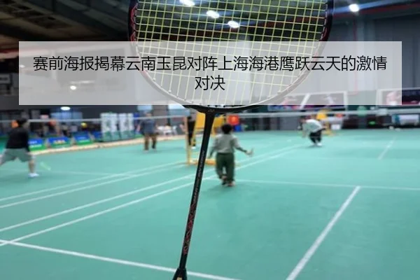赛前海报揭幕云南玉昆对阵上海海港鹰跃云天的激情对决